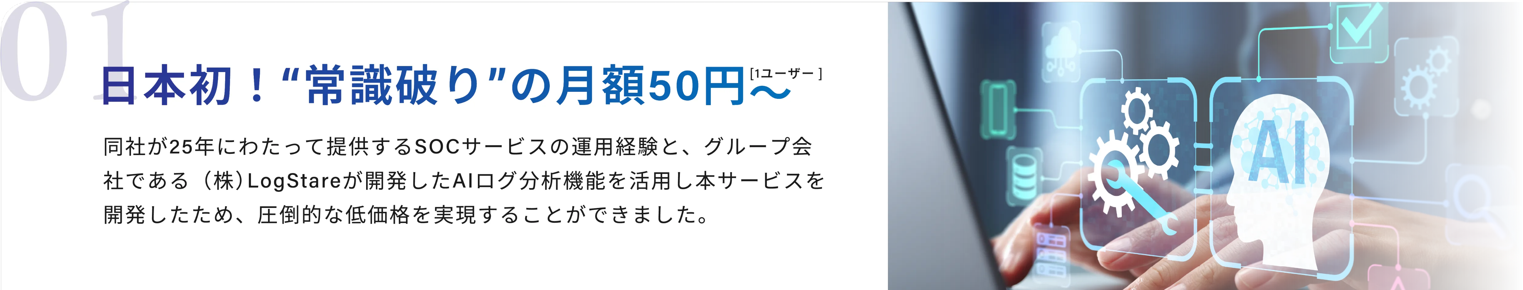 01 日本初！'常識破り'の月額50円〜（1ユーザー）