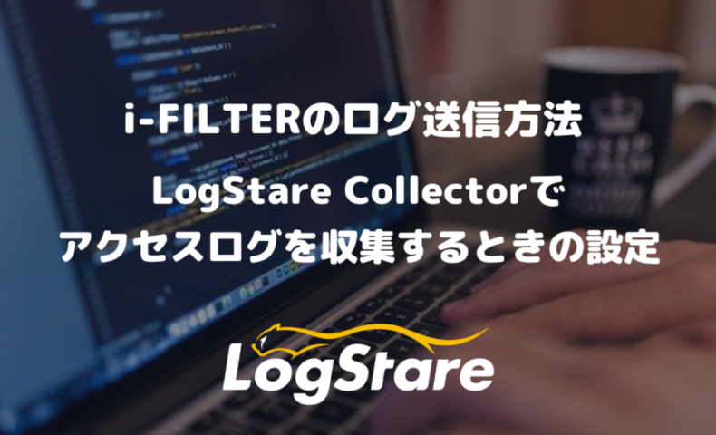 i-FILTERのログ送信方法｜LogStare Collectorでアクセスログを収集するときの設定